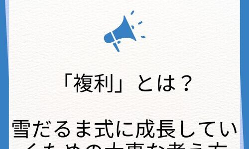 【じわじわ成長！】複利という雪だるま式に成長していくための重要な考え方